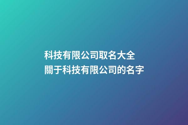 科技有限公司取名大全 關于科技有限公司的名字-第1張-公司起名-玄機派